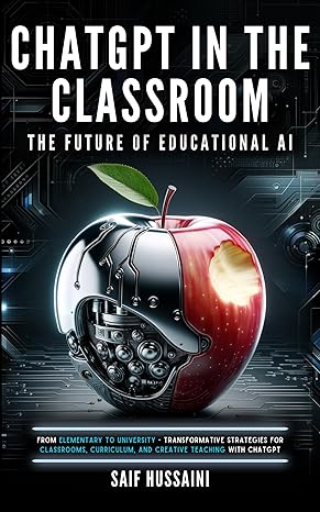 ChatGPT in the Classroom: The Future of Educational AI: From Elementary to University - Transformative Strategies for Classrooms, Curriculum, and Creative Teaching with ChatGPT - Epub + Converted Pdf